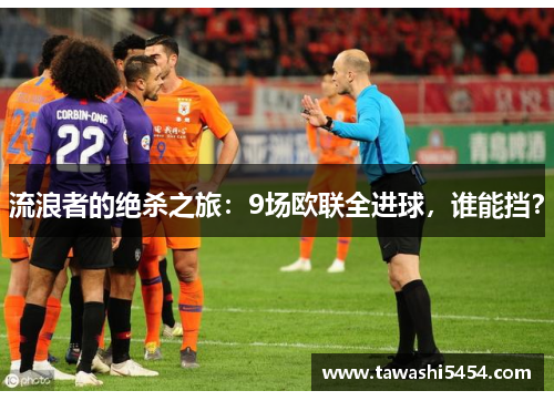流浪者的绝杀之旅：9场欧联全进球，谁能挡？