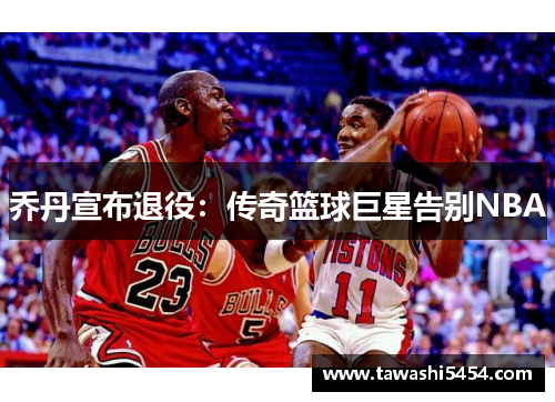 乔丹宣布退役：传奇篮球巨星告别NBA
