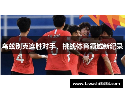 乌兹别克连胜对手，挑战体育领域新纪录