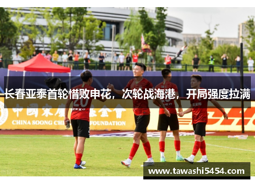 长春亚泰首轮惜败申花，次轮战海港，开局强度拉满