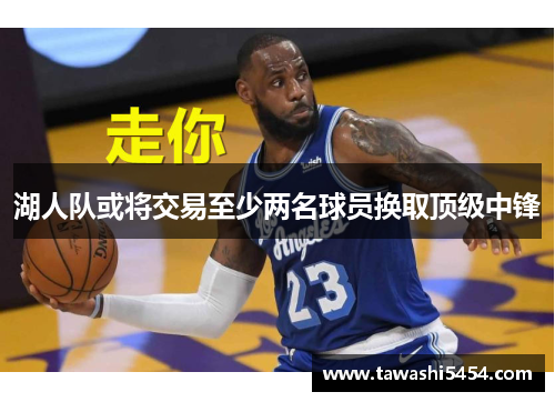 湖人队或将交易至少两名球员换取顶级中锋