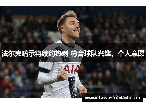 法尔克暗示将续约热刺 符合球队兴趣、个人意愿
